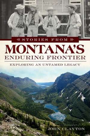 Stories from Montana's Enduring Frontier: Exploring an Untamed Legacy de John Clayton