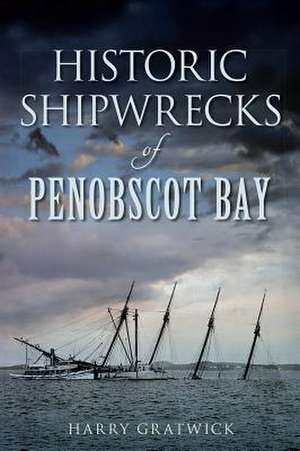 Historic Shipwrecks of Penobscot Bay de Harry Gratwick