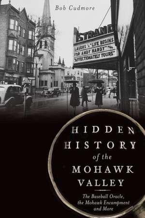 Hidden History of the Mohawk Valley: The Baseball Oracle, the Mohawk Encampment and More de Bob Cudmore