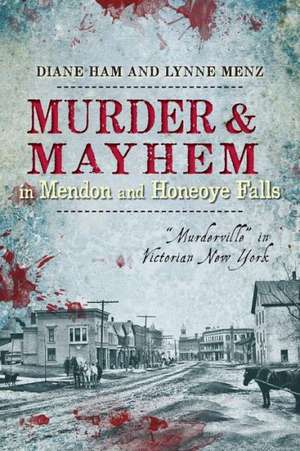 Murder & Mayhem in Mendon and Honeoye Falls: "Murderville" in Victorian New York de Diane Ham