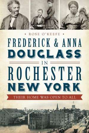 Frederick & Anna Douglass in Rochester, New York: Their Home Was Open to All de Rose O'Keefe