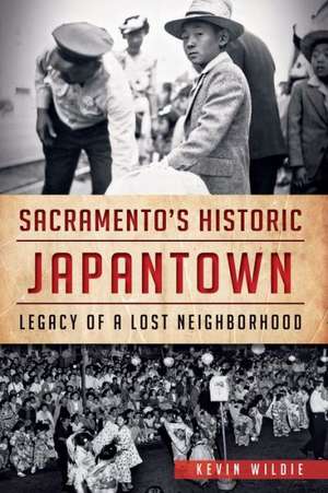 Sacramento's Historic Japantown: Legacy of a Lost Neighborhood de Kevin Wildie