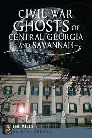 Civil War Ghosts of Central Georgia and Savannah de Jim Miles