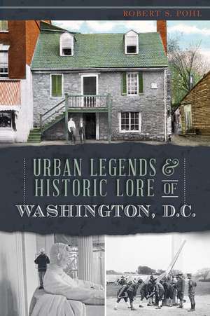 Urban Legends & Historic Lore of Washington, D.C. de Robert S. Pohl