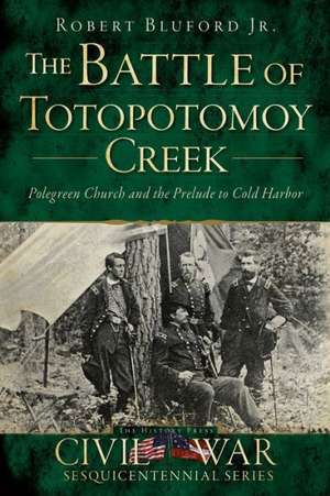 The Battle of Totopotomoy Creek: Polegreen Church and the Prelude to Cold Harbor de Robert Jr. Bluford