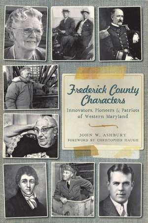 Frederick County Characters: Innovators, Pioneers and Patriots of Western Maryland de John W. Ashbury