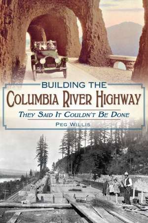 Building the Columbia River Highway: They Said It Couldn't Be Done de Peg Willis