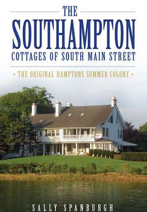 The Southampton Cottages of South Main Street: The Original Hamptons Summer Colony de Sally Spanburgh