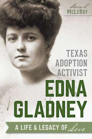 Texas Adoption Activist Edna Gladney: A Life & Legacy of Love de Sherrie S. McLeRoy