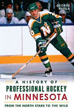 A History of Professional Hockey in Minnesota: From the North Stars to the Wild de George Rekela