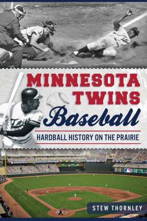 Minnesota Twins Baseball: Hardball History on the Prairie de Stew Thornley