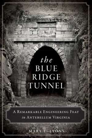 The Blue Ridge Tunnel: A Remarkable Engineering Feat in Antebellum Virginia de Mary E. Lyons