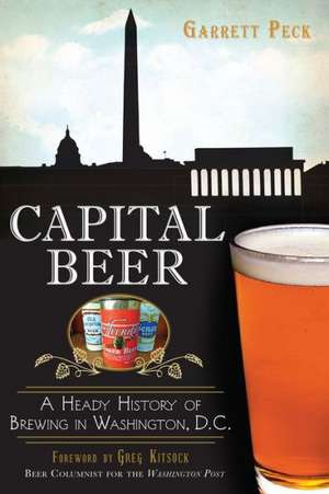 Capital Beer: A Heady History of Brewing in Washington, D.C. de Garrett Peck