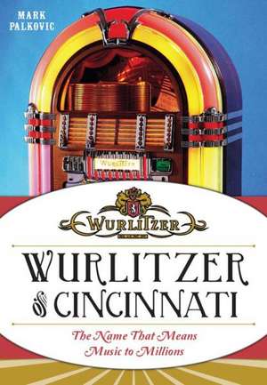 Wurlitzer of Cincinnati: The Name That Means Music to Millions de Mark Palkovic