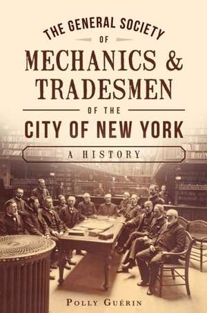 The General Society of Mechanics & Tradesmen of the City of New York: A History de Polly Guerin