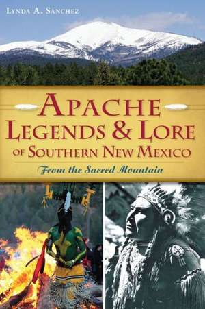 Apache Legends & Lore of Southern New Mexico: From the Sacred Mountain de Lynda A. Sanchez