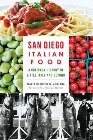 San Diego Italian Food: A Culinary History of Little Italy and Beyond de Maria Desiderata Montana