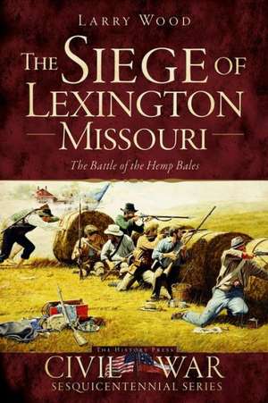 The Siege of Lexington, Missouri: The Battle of the Hemp Bales de Larry Wood