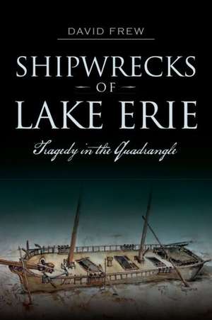 Shipwrecks of Lake Erie: Tragedy in the Quadrangle de David Frew