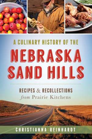 A Culinary History of the Nebraska Sand Hills: Recipes & Recollections from Prairie Kitchens de Christianna Reinhardt