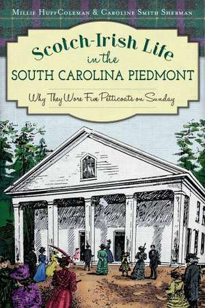 Scotch-Irish Life in the South Carolina Piedmont: Why They Wore Five Petticoats on Sunday de Millie Huff Coleman