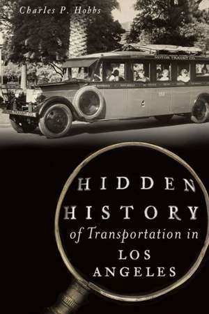 Hidden History of Transportation in Los Angeles de Charles P. Hobbs