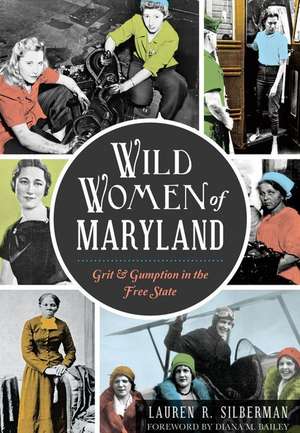 Wild Women of Maryland: Grit & Gumption in the Free State de Lauren R. Silberman