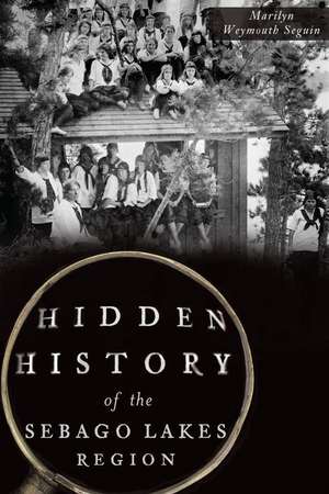 Hidden History of the Sebago Lakes Region de Marilyn Weymouth Seguin