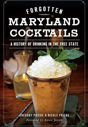 Forgotten Maryland Cocktails: A History of Drinking in the Free State de Gregory Priebe