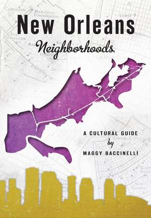 New Orleans Neighborhoods: A Cultural Guide de Maggy Baccinelli