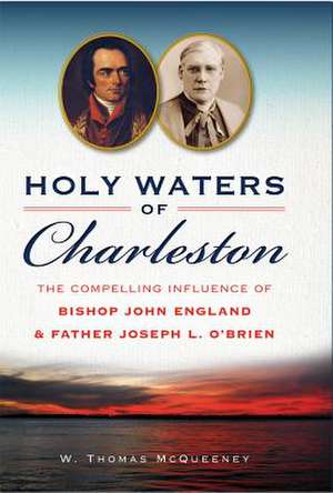 Holy Waters of Charleston: The Compelling Influence of Bishop John England & Father Joseph L. O'Brien de W. Thomas McQueeney