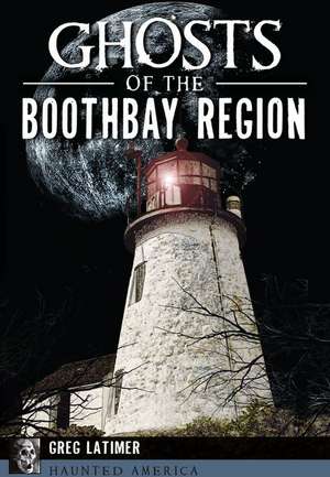 Ghosts of the Boothbay Region de Greg Latimer