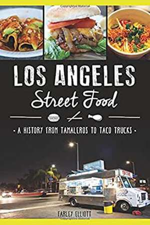 Los Angeles Street Food: A History from Tamaleros to Taco Trucks de Christopher Elliott