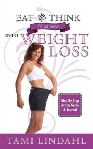 Eat and Think Your Way Into Weight Loss de Tami Lindahl