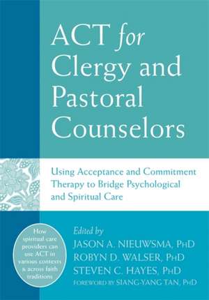 ACT for Clergy and Pastoral Counselors: Using Acceptance and Commitment Therapy to Bridge Psychological and Spiritual Care de Jason A Nieuwsma PHD