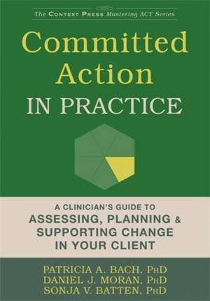 Committed Action in Practice: A Clinician's Guide to Assessing, Planning, and Supporting Change in Your Client de Patricia A. Bach