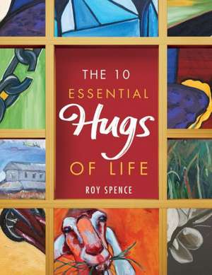 The 10 Essential Hugs of Life de Roy Spence