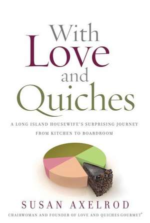 With Love and Quiches: A Long Island Housewife's Suprising Journey from Kitchen to Boardroom de Susan Axelrod