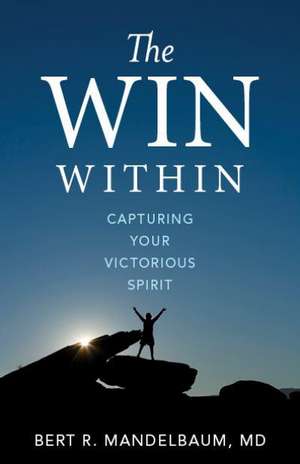 The Win Within: Capturing Your Victorious Spirit de Bert R. Mandelbaum