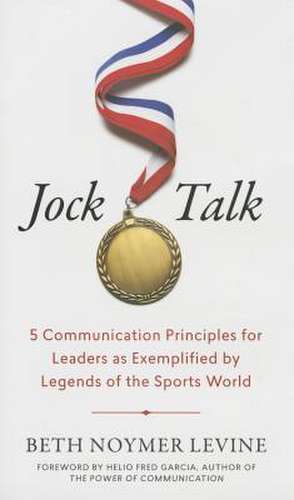 Jock Talk: 5 Communications Principles for Leaders as Exemplified by Legends of the Sports World de Beth Levine