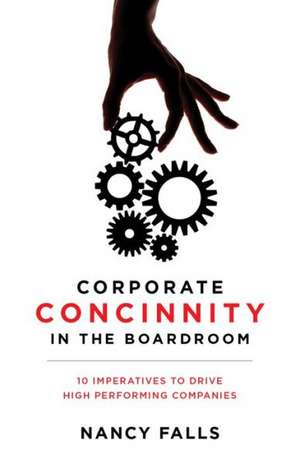 Corporate Concinnity in the Boardroom: 10 Imperatives to Drive High Performing Companies de Nancy Falls