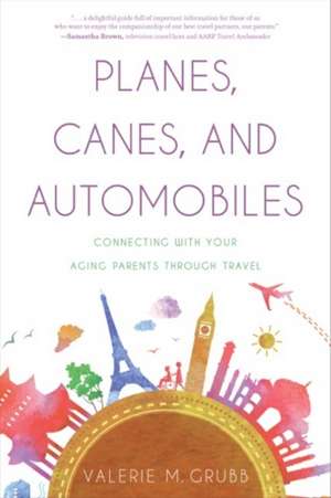 Planes, Canes, and Automobiles: Connecting with Your Aging Parents through Travel de Valerie M. Grubb