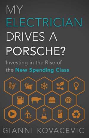 My Electrician Drives a Porsche?: Investing in the Rise of the New Spending Class de Gianni Kovacevic