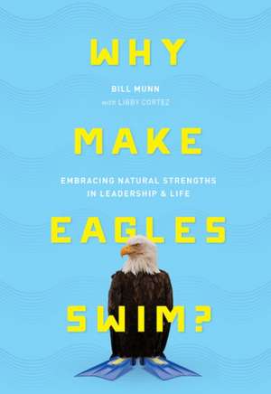 Why Make Eagles Swim?: Embracing Natural Strengths in Leadership & Life de Bill Munn