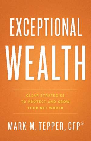 Exceptional Wealth: Clear Strategies to Protect and Grow Your Net Worth de Mark Tepper