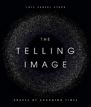 The Telling Image: Shapes of Changing Times de Lois Farfel Stark