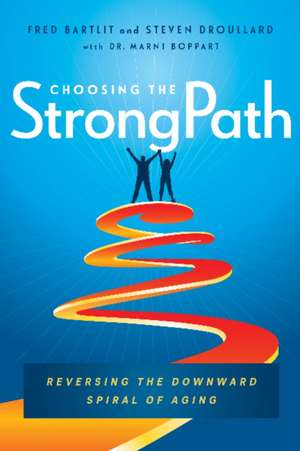 Choosing the StrongPath: Reversing the Downward Spiral of Aging de Fred Bartlit