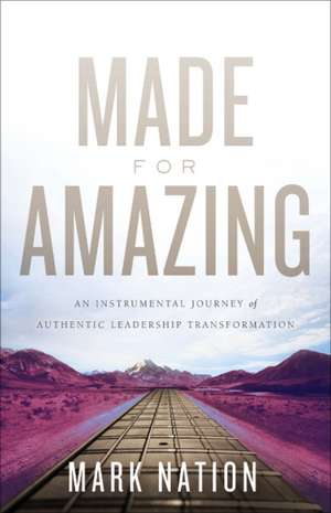 Made for Amazing: An Instrumental Journey of Authentic Leadership Transformation de Mark Nation