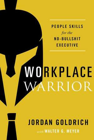 Workplace Warrior: People Skills for the No-Bullshit Executive de Jordan Goldrich