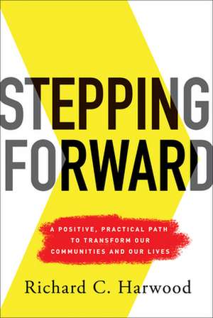 Stepping Forward: A Positive, Practical Path to Transform Our Communities and Our Lives de Richard C. Harwood